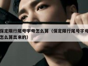 保定限行尾号字母怎么算（保定限行尾号字母怎么算出来的）