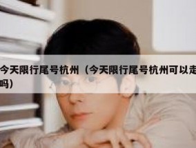 今天限行尾号杭州（今天限行尾号杭州可以走吗）