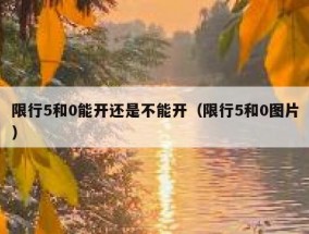 限行5和0能开还是不能开（限行5和0图片）