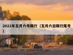 2021年五月六号限行（五月六日限行尾号）
