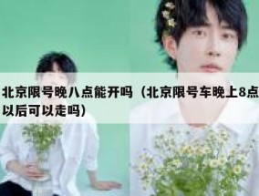 北京限号晚八点能开吗（北京限号车晚上8点以后可以走吗）