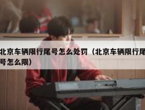 北京车辆限行尾号怎么处罚（北京车辆限行尾号怎么限）