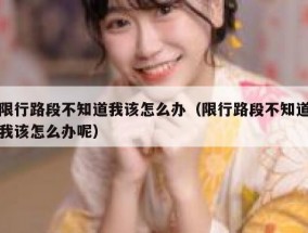 限行路段不知道我该怎么办（限行路段不知道我该怎么办呢）