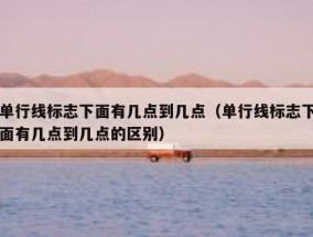 单行线标志下面有几点到几点（单行线标志下面有几点到几点的区别）
