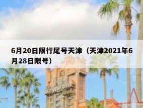 6月20日限行尾号天津（天津2021年6月28日限号）