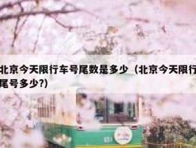 北京今天限行车号尾数是多少（北京今天限行尾号多少?）
