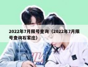 2022年7月限号查询（2022年7月限号查询石家庄）