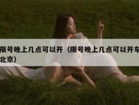 限号晚上几点可以开（限号晚上几点可以开车北京）