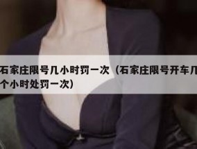 石家庄限号几小时罚一次（石家庄限号开车几个小时处罚一次）
