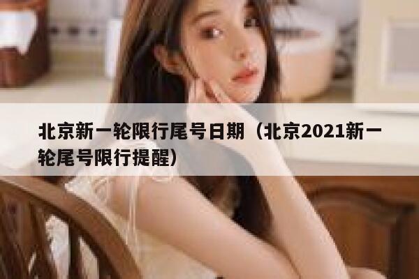 北京新一轮限行尾号日期(北京2021新一轮尾号限行提醒) 第1张 北京新一轮限行尾号日期(北京2021新一轮尾号限行提醒) 第1张