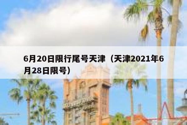 6月20日限行尾号天津(天津2021年6月28日限号) 第1张 6月20日限行尾号天津(天津2021年6月28日限号) 第1张