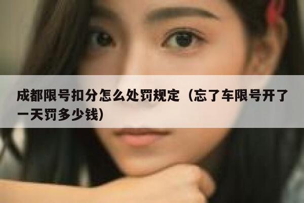 成都限号扣分怎么处罚规定(忘了车限号开了一天罚多少钱) 第1张 成都限号扣分怎么处罚规定(忘了车限号开了一天罚多少钱) 第1张