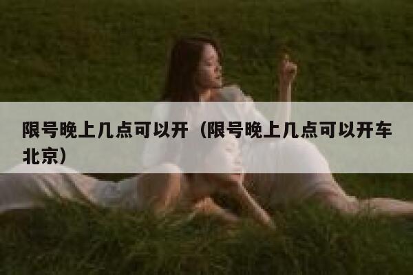 限号晚上几点可以开(限号晚上几点可以开车北京) 第1张 限号晚上几点可以开(限号晚上几点可以开车北京) 第1张