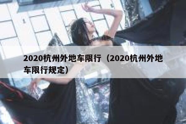 2020杭州外地车限行(2020杭州外地车限行规定) 第1张 2020杭州外地车限行(2020杭州外地车限行规定) 第1张