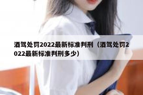 酒驾处罚2022最新标准判刑(酒驾处罚2022最新标准判刑多少) 第1张 酒驾处罚2022最新标准判刑(酒驾处罚2022最新标准判刑多少) 第1张