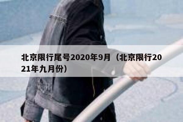 北京限行尾号2020年9月(北京限行2021年九月份) 第1张 北京限行尾号2020年9月(北京限行2021年九月份) 第1张