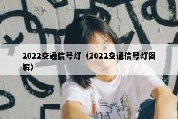 2022交通信号灯(2022交通信号灯图解) 第1张 2022交通信号灯(2022交通信号灯图解) 第1张