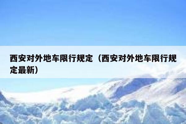 西安对外地车限行规定(西安对外地车限行规定最新) 第1张 西安对外地车限行规定(西安对外地车限行规定最新) 第1张