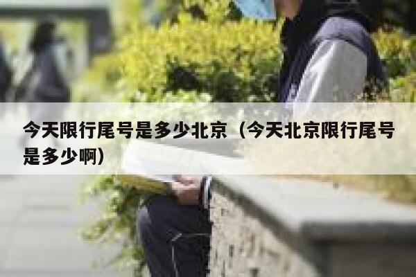 今天限行尾号是多少北京(今天北京限行尾号是多少啊) 第1张 今天限行尾号是多少北京(今天北京限行尾号是多少啊) 第1张