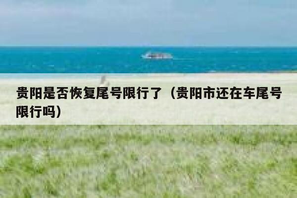 贵阳是否恢复尾号限行了(贵阳市还在车尾号限行吗) 第1张 贵阳是否恢复尾号限行了(贵阳市还在车尾号限行吗) 第1张