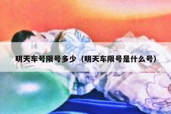 明天车号限号多少(明天车限号是什么号) 第1张 明天车号限号多少(明天车限号是什么号) 第1张