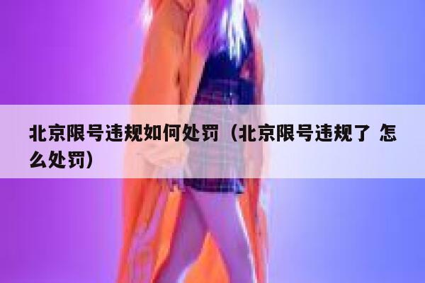 北京限号违规如何处罚(北京限号违规了 怎么处罚) 第1张 北京限号违规如何处罚(北京限号违规了 怎么处罚) 第1张