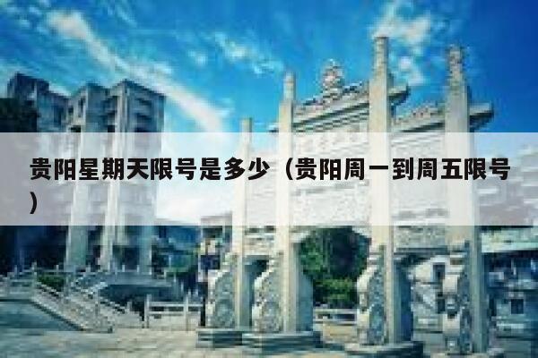 贵阳星期天限号是多少(贵阳周一到周五限号) 第1张 贵阳星期天限号是多少(贵阳周一到周五限号) 第1张