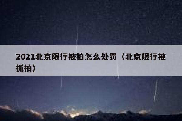 2021北京限行被拍怎么处罚(北京限行被抓拍) 第1张 2021北京限行被拍怎么处罚(北京限行被抓拍) 第1张