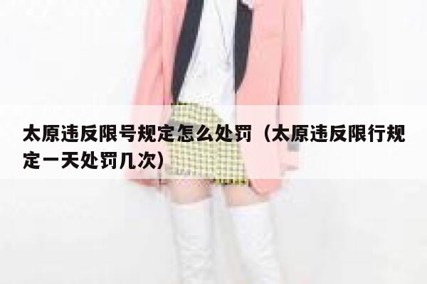 太原违反限号规定怎么处罚(太原违反限行规定一天处罚几次) 第1张 太原违反限号规定怎么处罚(太原违反限行规定一天处罚几次) 第1张