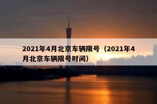 2021年4月北京车辆限号(2021年4月北京车辆限号时间) 第1张 2021年4月北京车辆限号(2021年4月北京车辆限号时间) 第1张