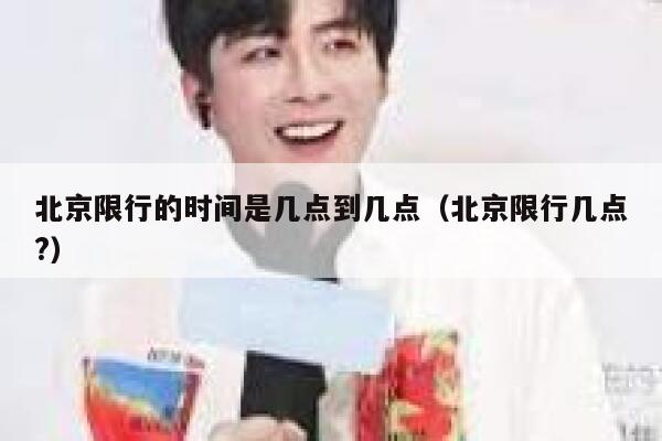 北京限行的时间是几点到几点(北京限行几点?) 第1张 北京限行的时间是几点到几点(北京限行几点?) 第1张