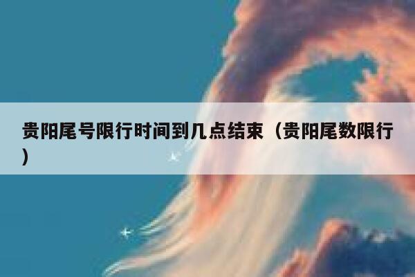 贵阳尾号限行时间到几点结束(贵阳尾数限行) 第1张 贵阳尾号限行时间到几点结束(贵阳尾数限行) 第1张