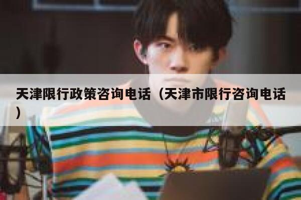 天津限行政策咨询电话(天津市限行咨询电话) 第1张 天津限行政策咨询电话(天津市限行咨询电话) 第1张