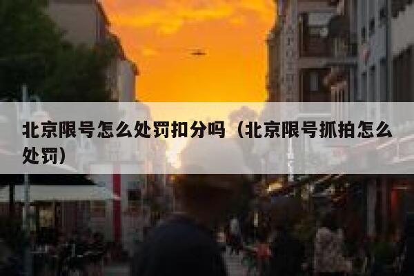 北京限号怎么处罚扣分吗(北京限号抓拍怎么处罚) 第1张 北京限号怎么处罚扣分吗(北京限号抓拍怎么处罚) 第1张