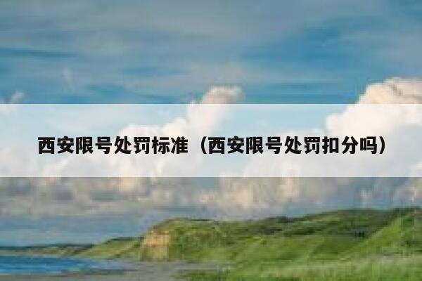西安限号处罚标准(西安限号处罚扣分吗) 第1张 西安限号处罚标准(西安限号处罚扣分吗) 第1张