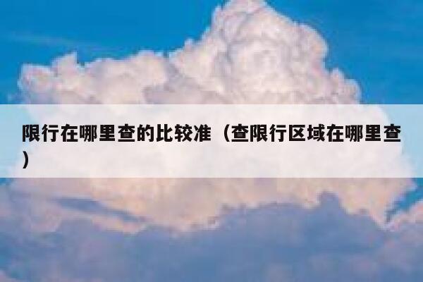 限行在哪里查的比较准(查限行区域在哪里查) 第1张 限行在哪里查的比较准(查限行区域在哪里查) 第1张